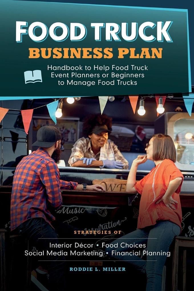 Food Truck Business Plan Handbook to Help Food Truck Event Planners or Beginners to Manage Food Trucks. Strategies of Interior Décor Food Choices Social Media Marketing and Financial Planning.