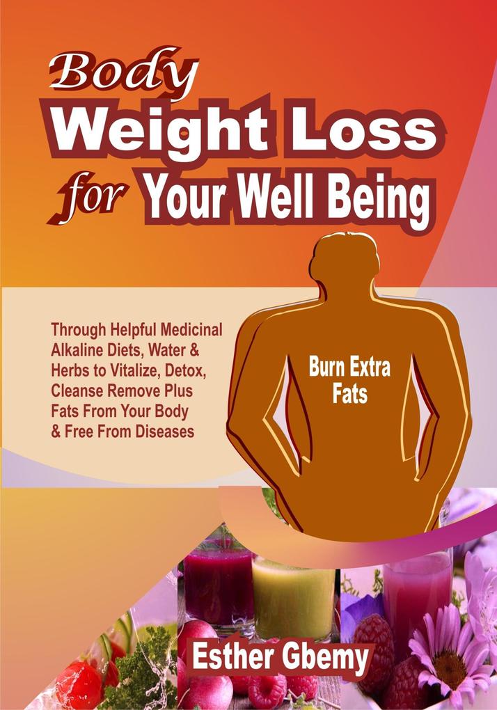 Body Weight Loss for Your Well Being: Through Helpful Medicinal Alkaline Diets Water & Herbs to Vitalize Detox Cleanse Remove Plus Fats From Your Body & Free From Diseases