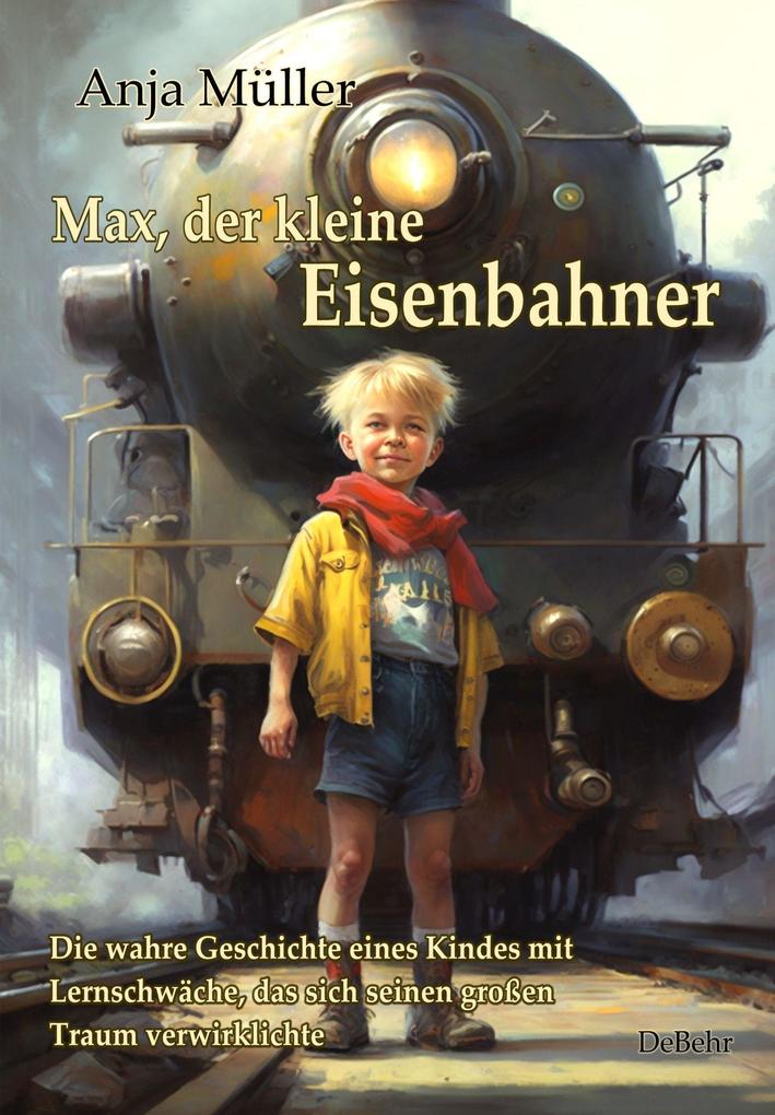 Max der kleine Eisenbahner - Die wahre Geschichte eines Kindes mit Lernschwäche das sich seinen großen Traum verwirklichte