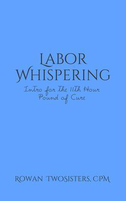 Labor Whispering Intro for the 11th Hour Pound of Cure