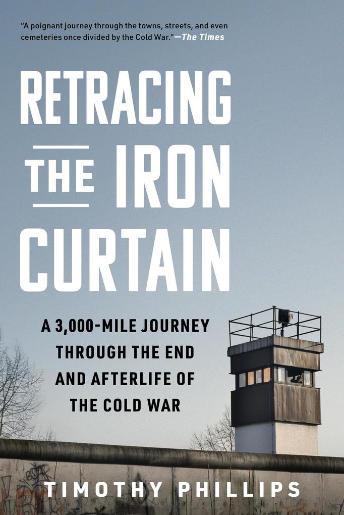 Retracing the Iron Curtain: A 3000-Mile Journey Through the End and Afterlife of the Cold War