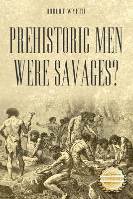Prehistoric Men Were Savages?
