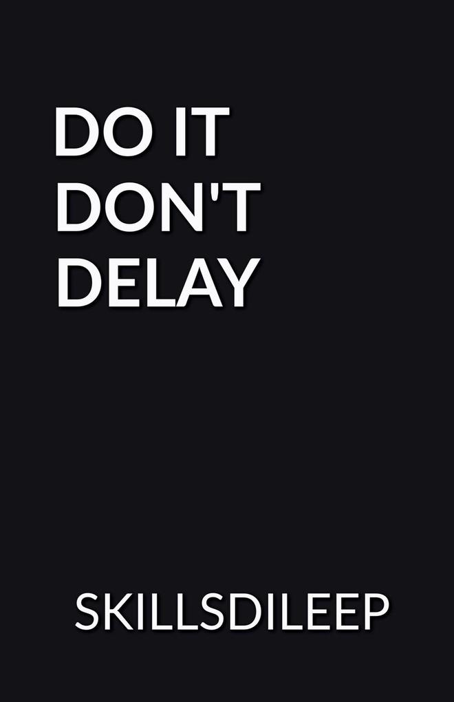 DO IT DON'T DELAY