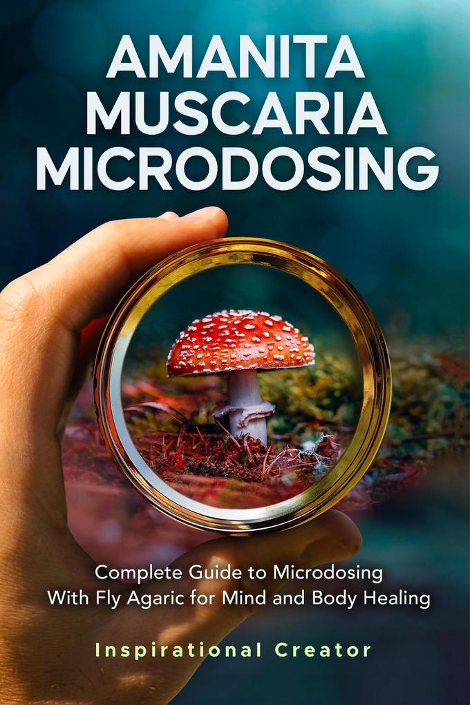 Amanita Muscaria Microdosing: Complete Guide to Microdosing With Fly Agaric for Mind and Body Healing & Bonus (Medicinal Mushrooms #3)