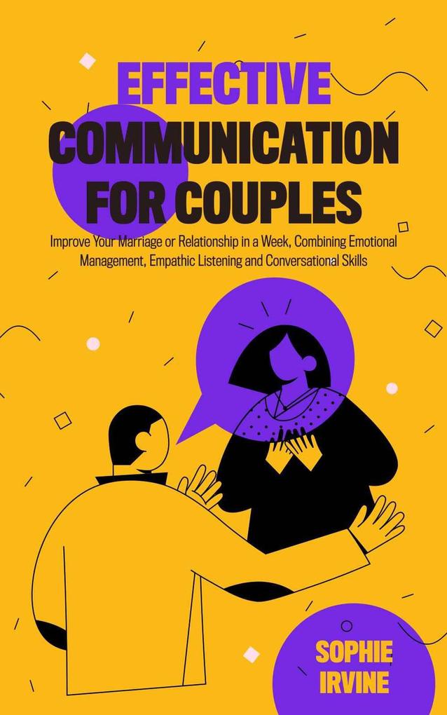 Effective Communication for Couples: How to Improve Your Marriage or Relationship in a Week Combining Emotional Management Empathic Listening and Conversational Skills