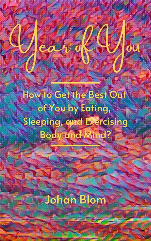 Year of You: How to Get the Best Out of You by Eating Sleeping and Exercising Body and Mind?