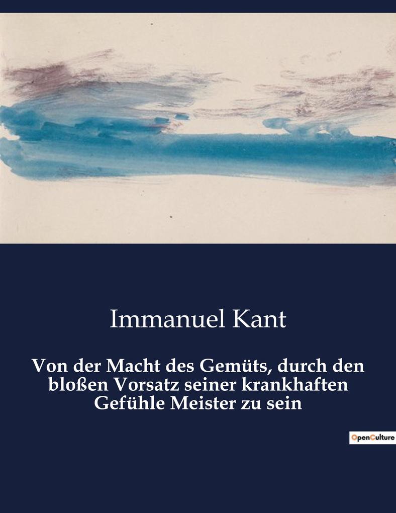 Von der Macht des Gemüts durch den bloßen Vorsatz seiner krankhaften Gefühle Meister zu sein