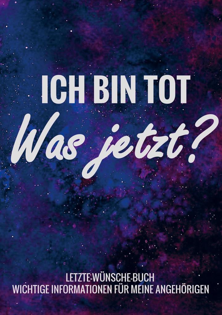 Letzte-Wünsche-Buch - Ich bin tot was jetzt ? - Wichtige Informationen für meine Angehörigen