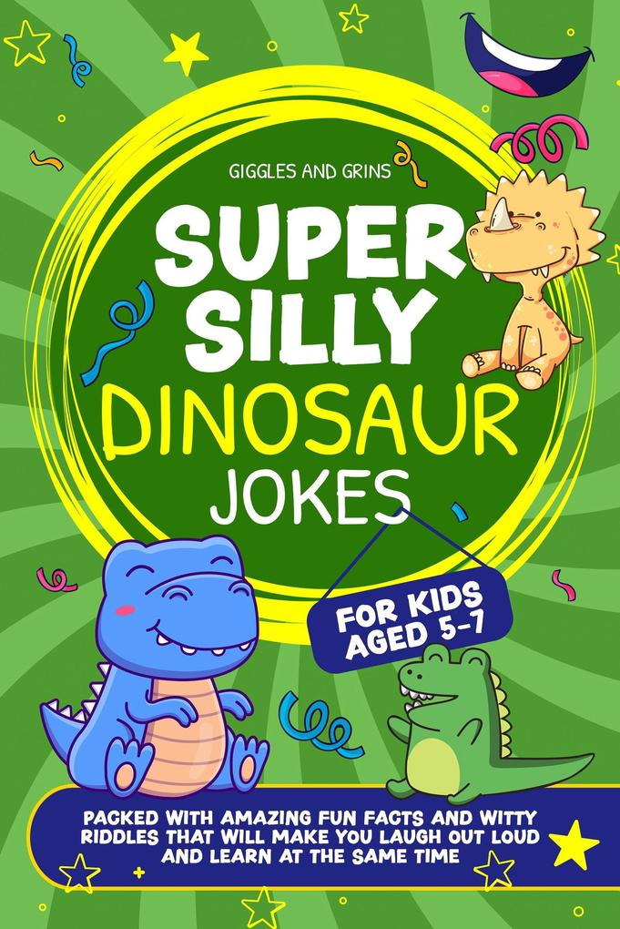 Super Silly Dinosaur Jokes For Kids Aged 5-7:Packed With Amazing Fun Facts and Witty Riddles That Will Make You Laugh out Loud and Learn at the Same Time (Super Silly Jokes For Kids 5-7)