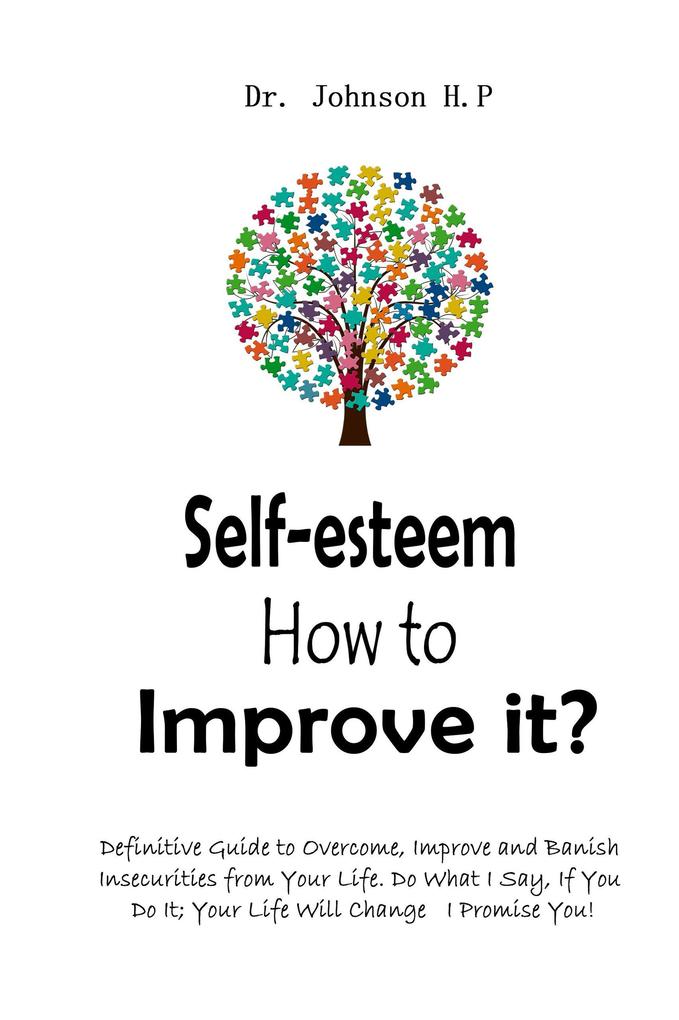 Self-esteem How to Improve it?: Definitive Guide to Overcome Improve and Banish Insecurities from Your Life. Do What I Say If You Do It; Your Life Will Change I Promise You!