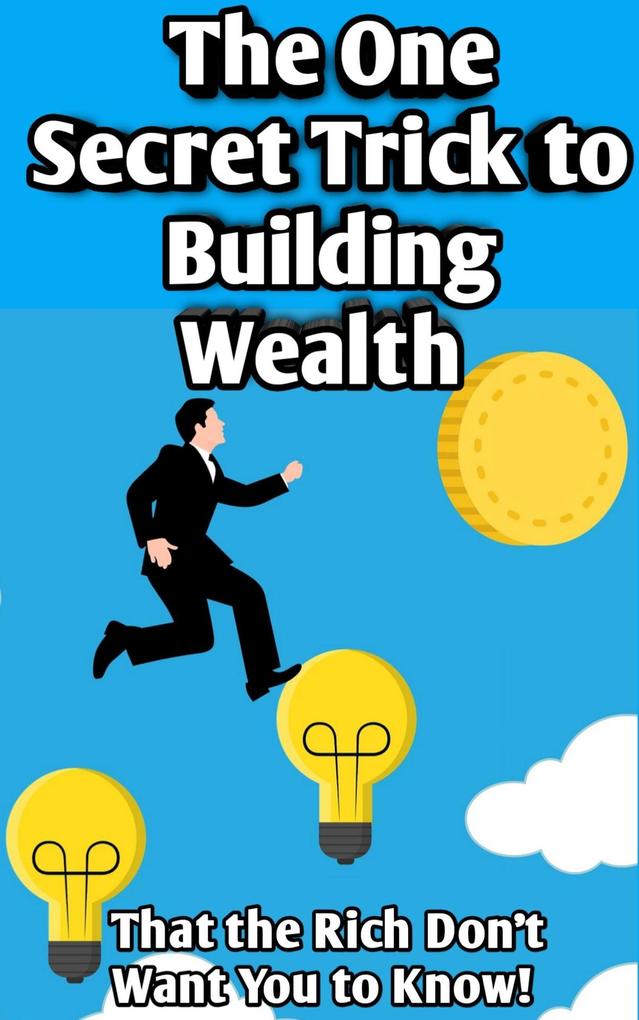 The One Secret Trick to Building Wealth That the Rich Don‘t Want You to Know