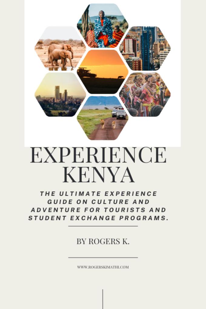 Experience Kenya: the Ultimate Experience Guide on Culture and Adventure for Tourists and Student Exchange Programs
