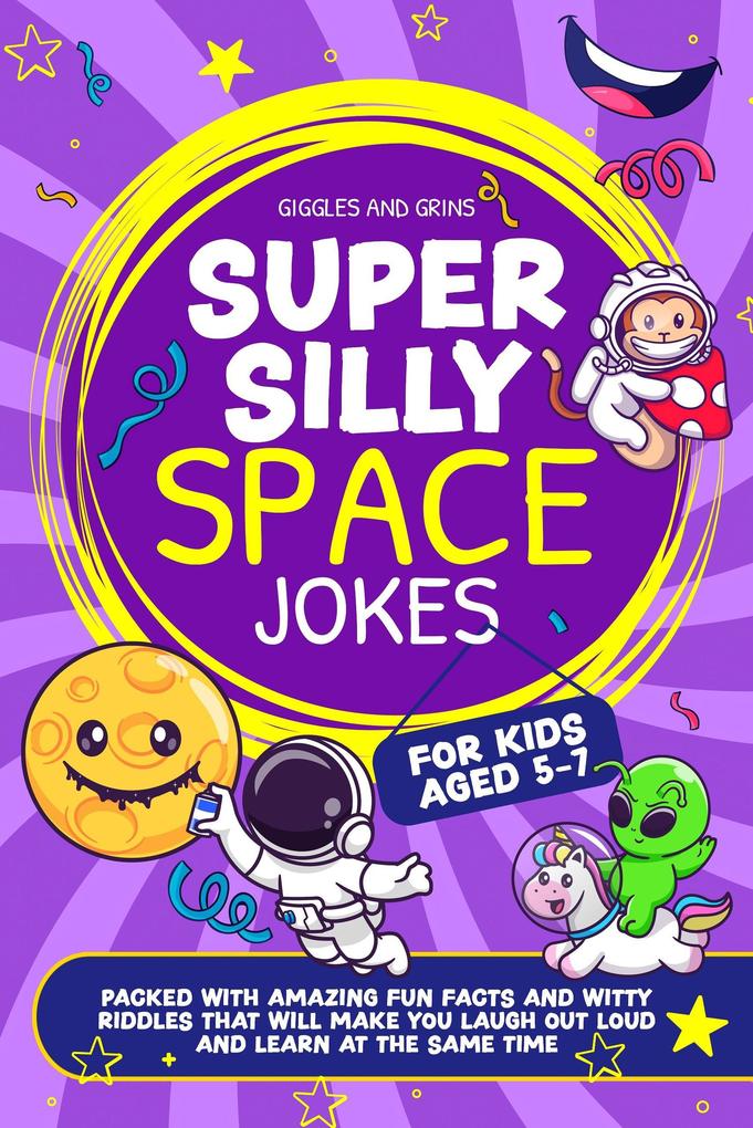 Super Silly Space Jokes For Kids Aged 5-7: Packed With Amazing Fun Facts and Witty Riddles That Will Make You Laugh Out Loud and Learn at the Same Time (Super Silly Jokes For Kids 5-7)