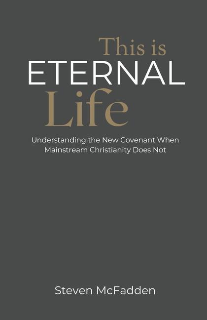 This Is Eternal Life: Understanding the New Covenant When Mainstream Christianity Does Not