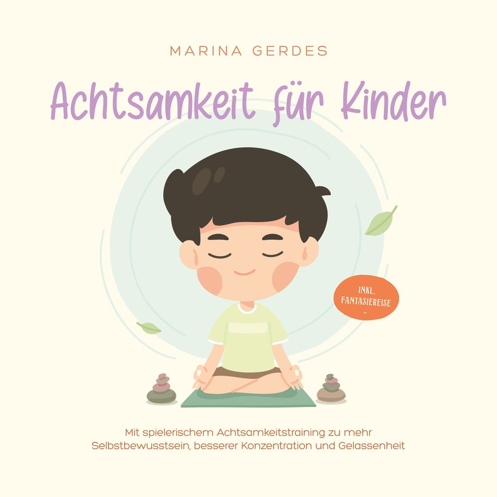 Achtsamkeit für Kinder: Mit spielerischem Achtsamkeitstraining zu mehr Selbstbewusstsein besserer Konzentration und Gelassenheit - inkl. Fantasiereise