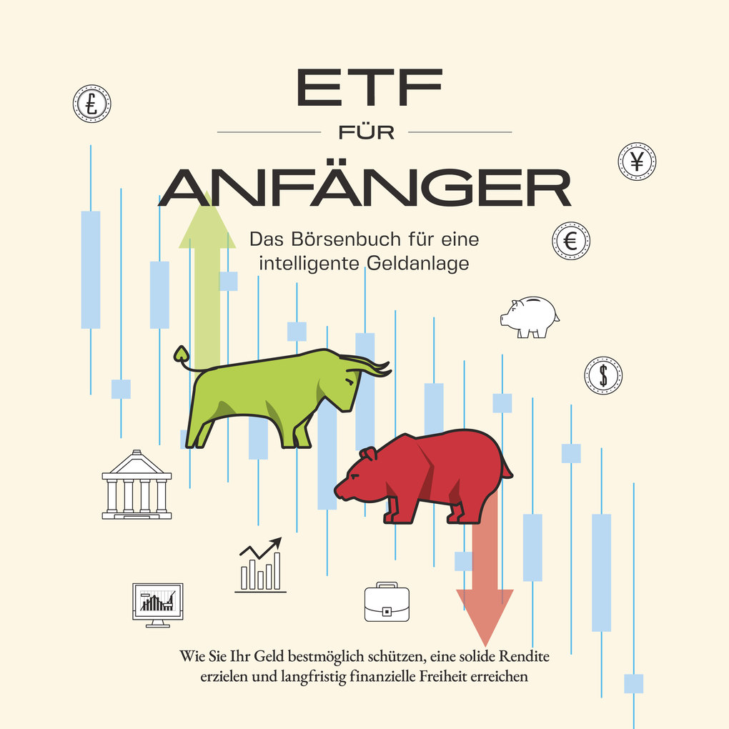 ETF für Anfänger - Das Börsenbuch für eine intelligente Geldanlage: Wie Sie Ihr Geld bestmöglich schützen eine solide Rendite erzielen und langfristig finanzielle Freiheit erreichen