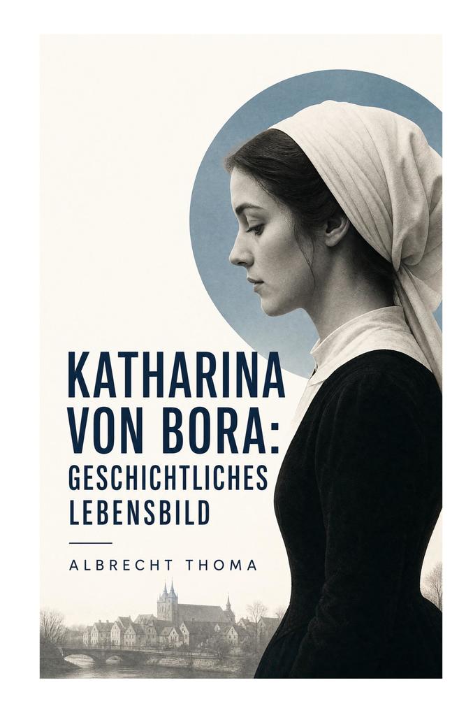 Katharina von Bora: Geschichtliches Lebensbild