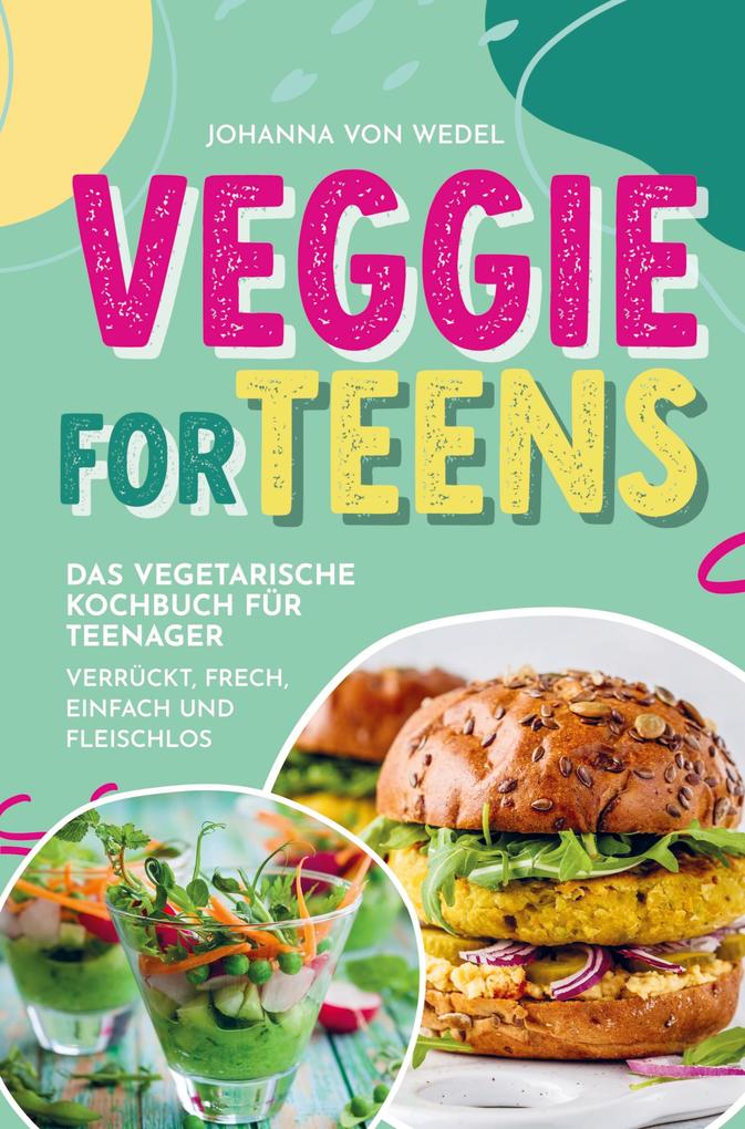Veggie For Teens - Das vegetarische Kochbuch für Teenager - verrückt frech einfach und fleischlos