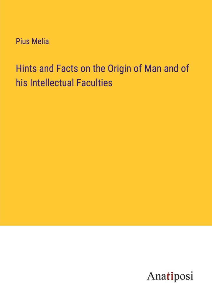 Hints and Facts on the Origin of Man and of his Intellectual Faculties