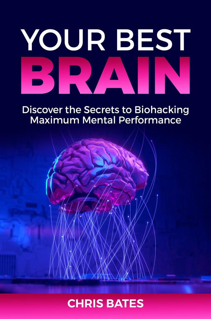 Your Best Brain: Discover the Secrets to Biohacking Maximum Mental Performance