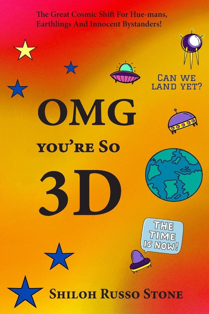 OMG You‘re So 3D: The Great Cosmic Shift for Hue-mans Earthlings and Innocent Bystanders!