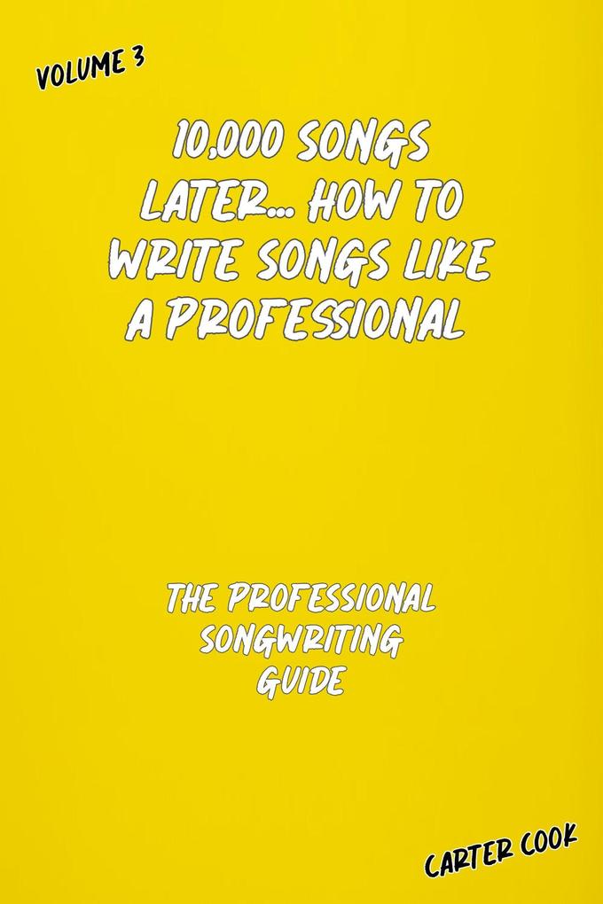 The Professional Songwriting Guide (10000 Songs Later... How to Write Songs Like a Professional #3)