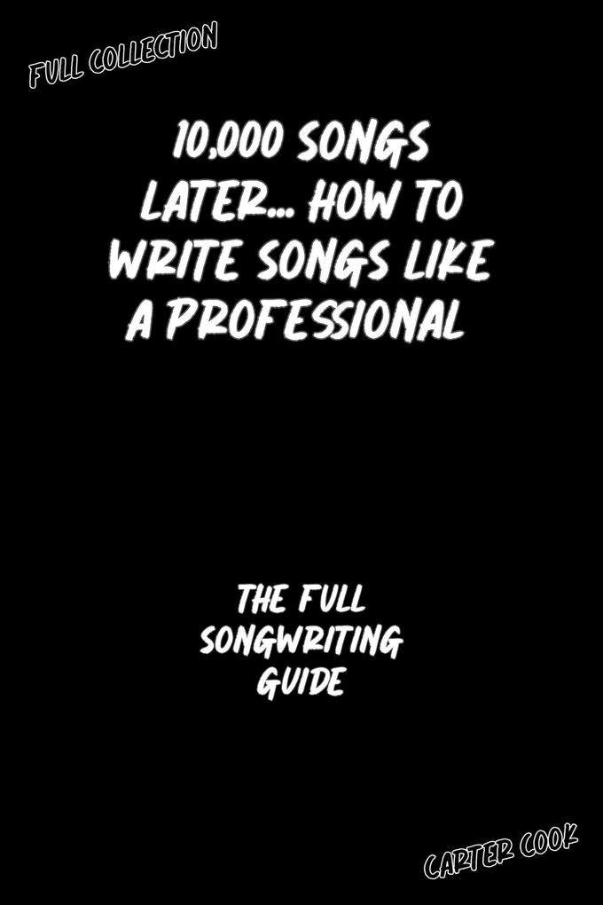 The Full Songwriting Guide (10000 Songs Later... How to Write Songs Like a Professional)