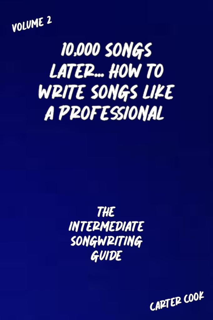The Intermediate Songwriting Guide (10000 Songs Later... How to Write Songs Like a Professional #2)
