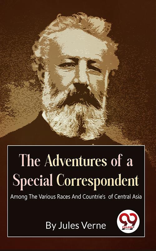 The Adventures Of A Special Correspondent Among The Various Races And Countrie‘s of Central Asia