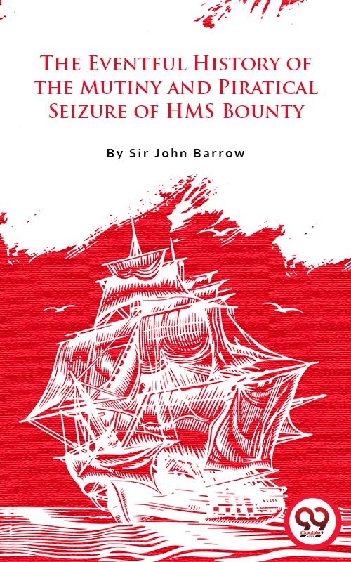 The Eventful History Of The Mutiny And Piratical Seizure Of H.M.S. Bounty