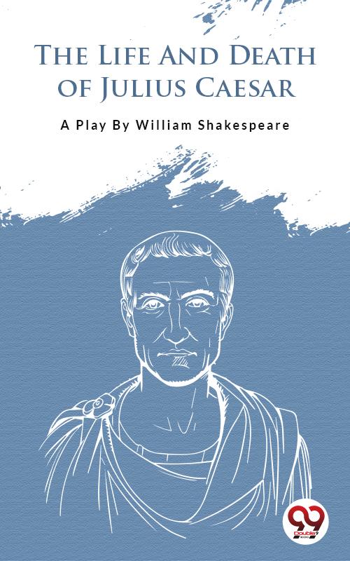 The Life And Death Of Julius Caesar