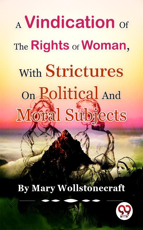 A Vindication of the Rights of WomanWith Strictures On Political And Moral Subjects