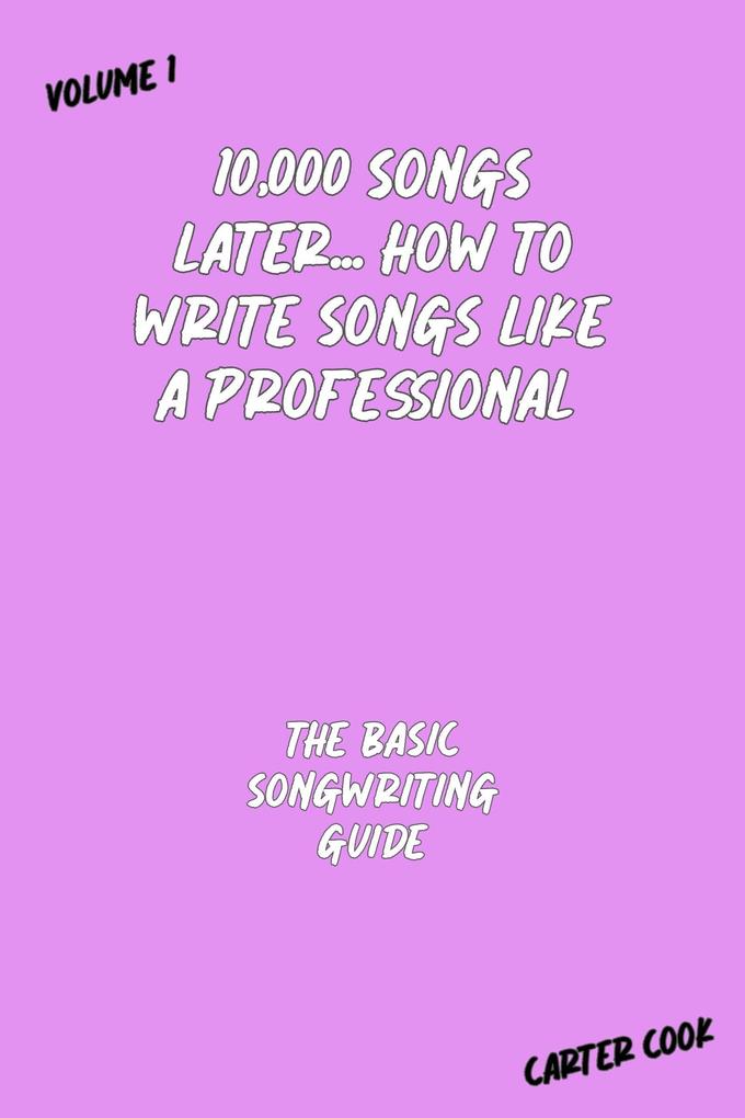 The Basic Songwriting Guide (10000 Songs Later... How to Write Songs Like a Professional #1)