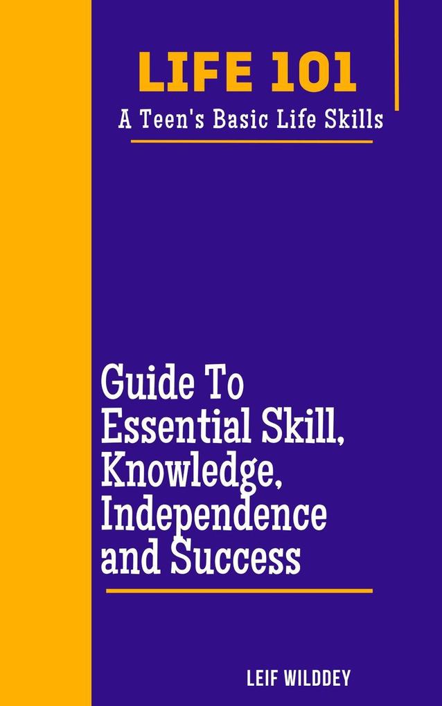 Life 101: A Teen‘s Basic Life Skills A Guide to Essential Skills Knowledge Independence and Success