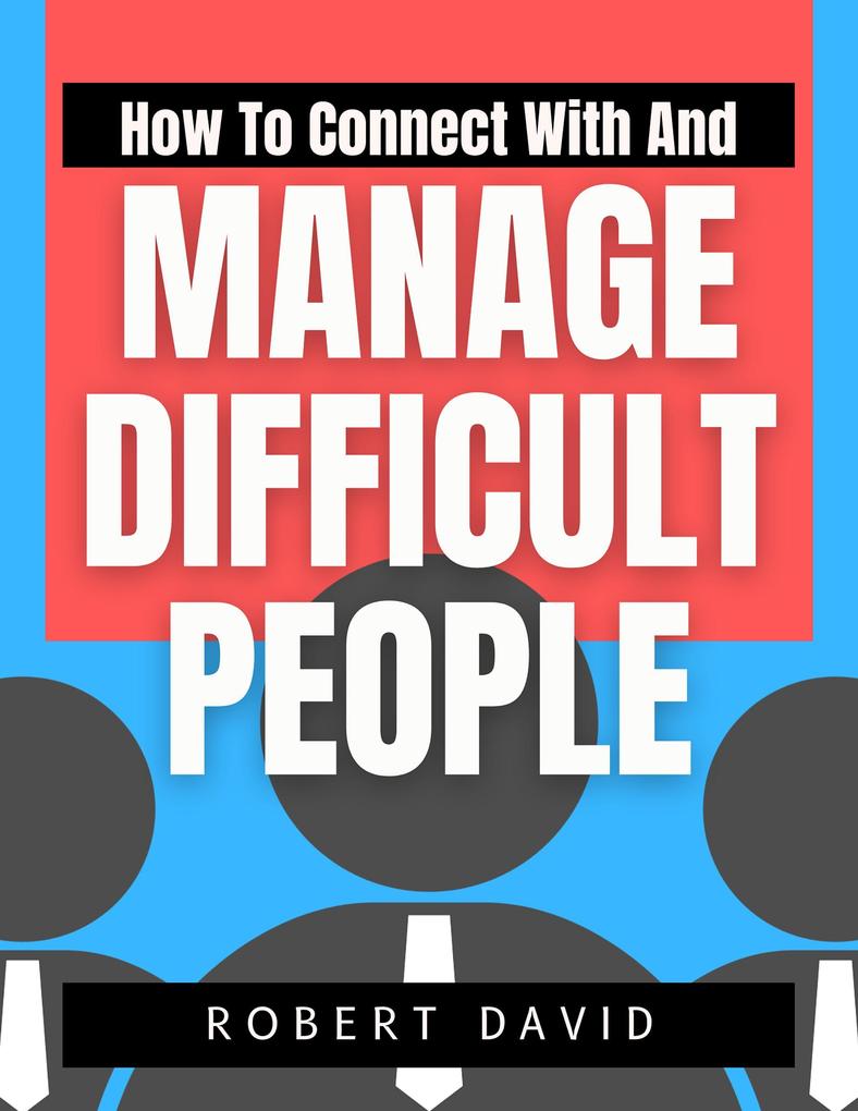 How to Connect with and Manage Difficult People