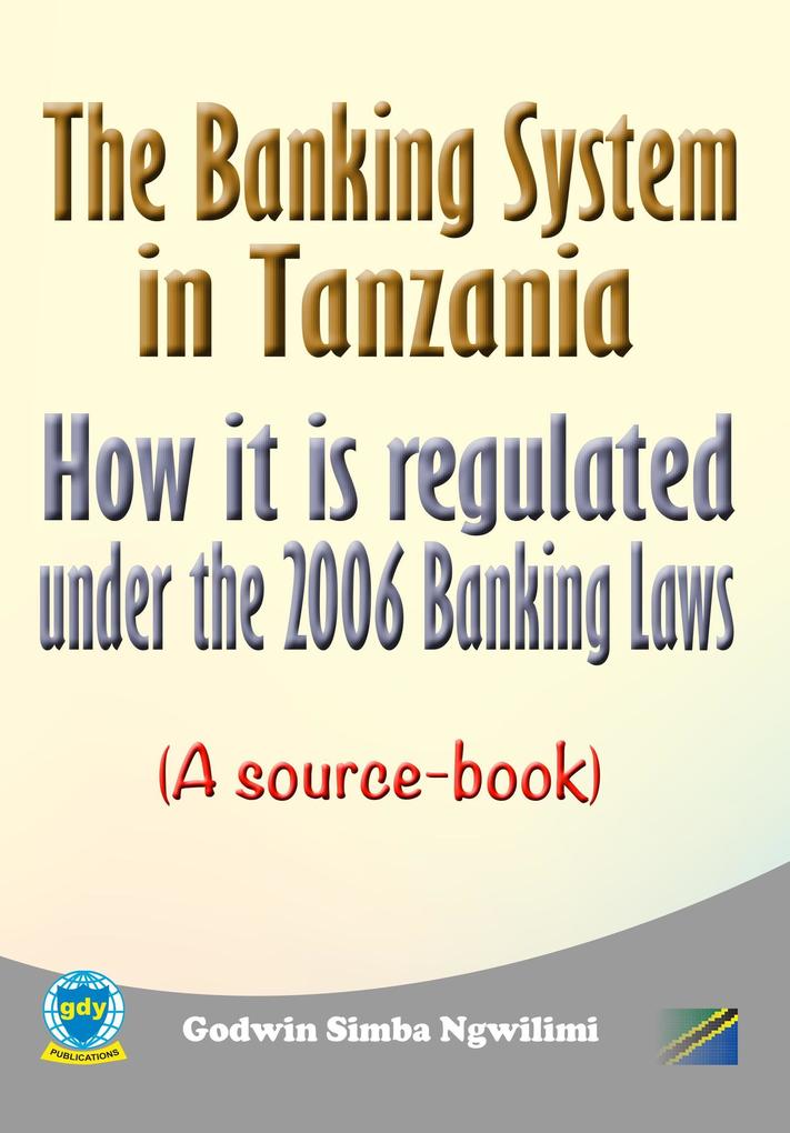 The Banking System in Tanzania: How it is Regulated under the 2006 Banking Laws (a Source Book)