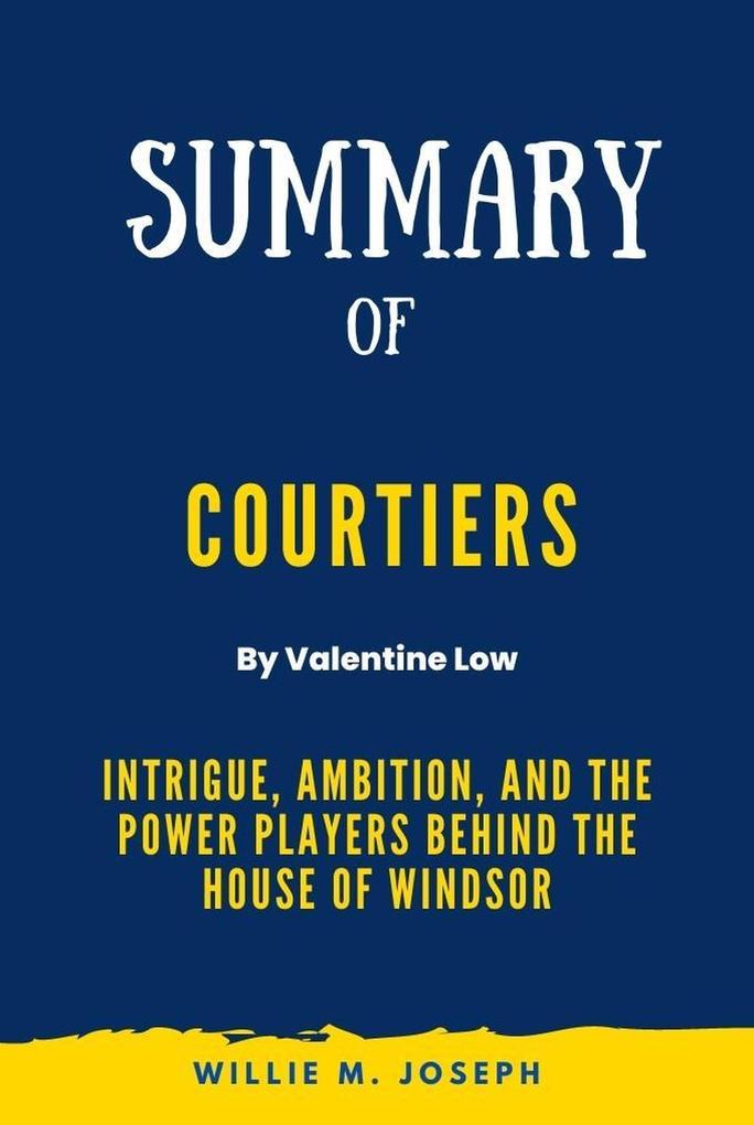Summary of Courtiers By Valentine Low: Intrigue Ambition and the Power Players Behind the House of Windsor