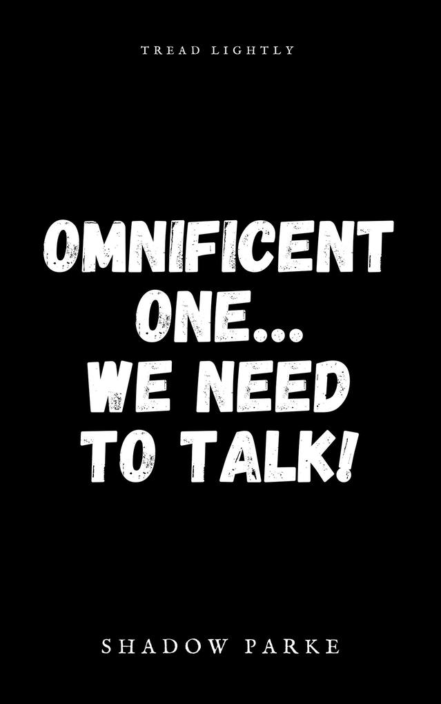 Omnificent One...We Need To Talk!