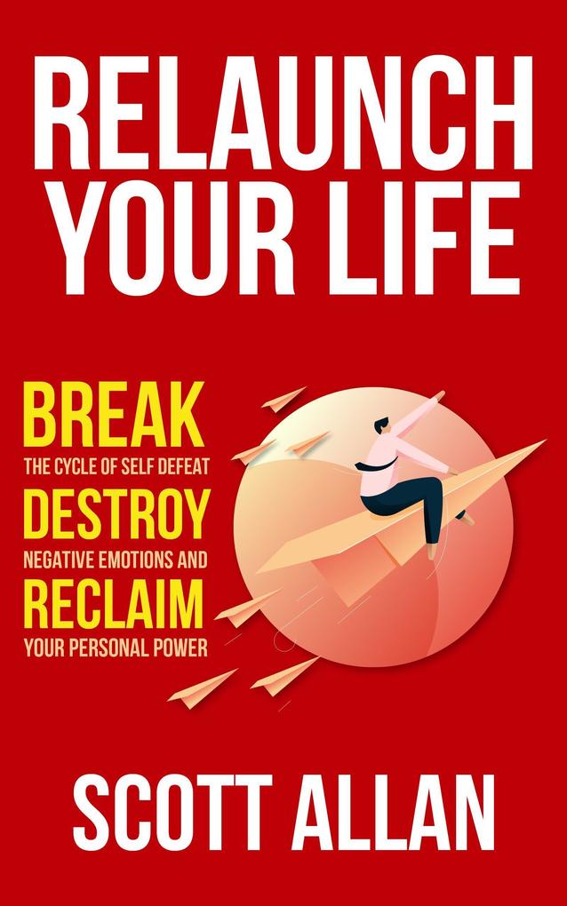 Relaunch Your Life: Break the Cycle of Self-Defeat Destroy Negative Emotions and Reclaim Your Personal Power (Bulletproof Mindset Mastery #4)