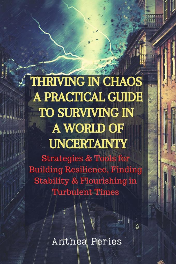 Thriving In Chaos: A Practical Guide To Surviving In A World Of Uncertainty: Strategies and Tools for Building Resilience Finding Stability and Flourishing in Turbulent Times (Christian Books)