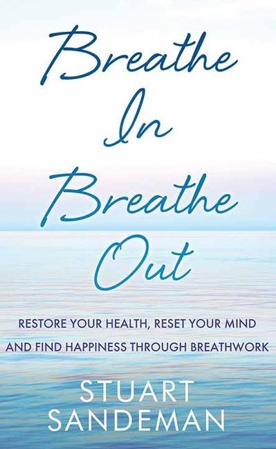 Breathe In Breathe Out: Restore Your Health Reset Your Mind and Find Happiness Through Breathwork