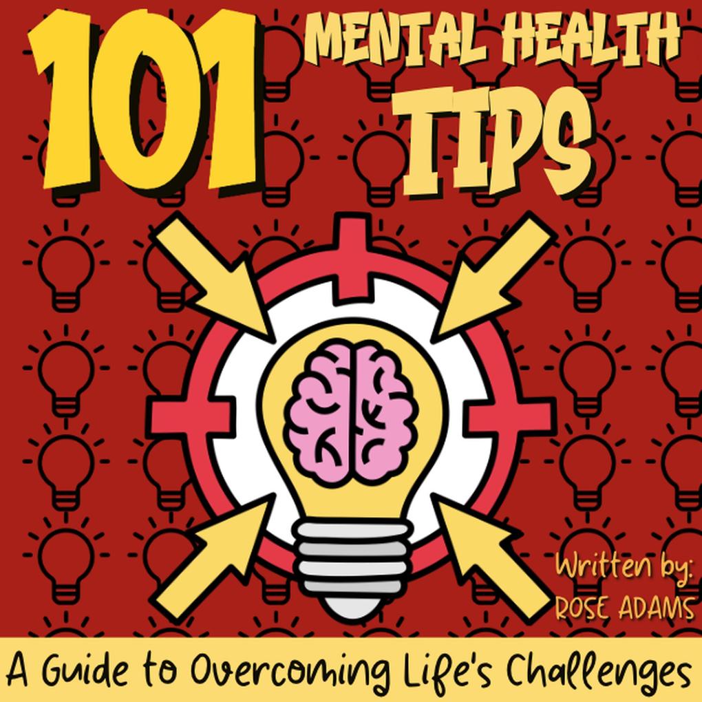 101 Mental Health Tips: Simple Strategies and Practical Advice for Improving Your Mental Well-Being - Your Guide to a Happier and Healthier Life
