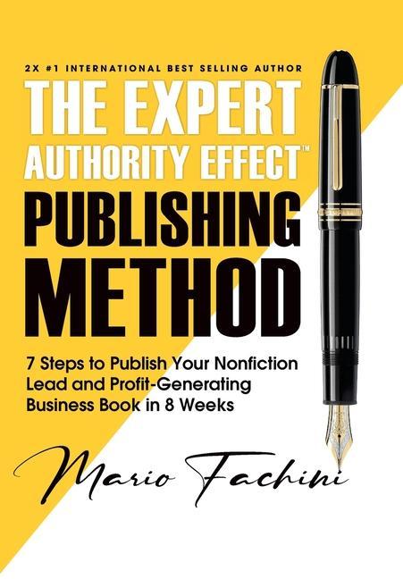 The Expert Authority Effect(TM) Publishing Method: 7 Steps to Publish Your Nonfiction Lead & Profit-Generating Business Book in 8 Weeks
