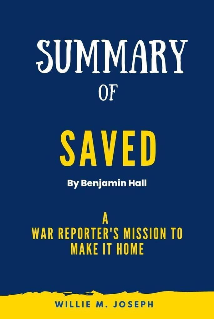 Summary of Saved By Benjamin Hall: A War Reporter‘s Mission to Make It Home
