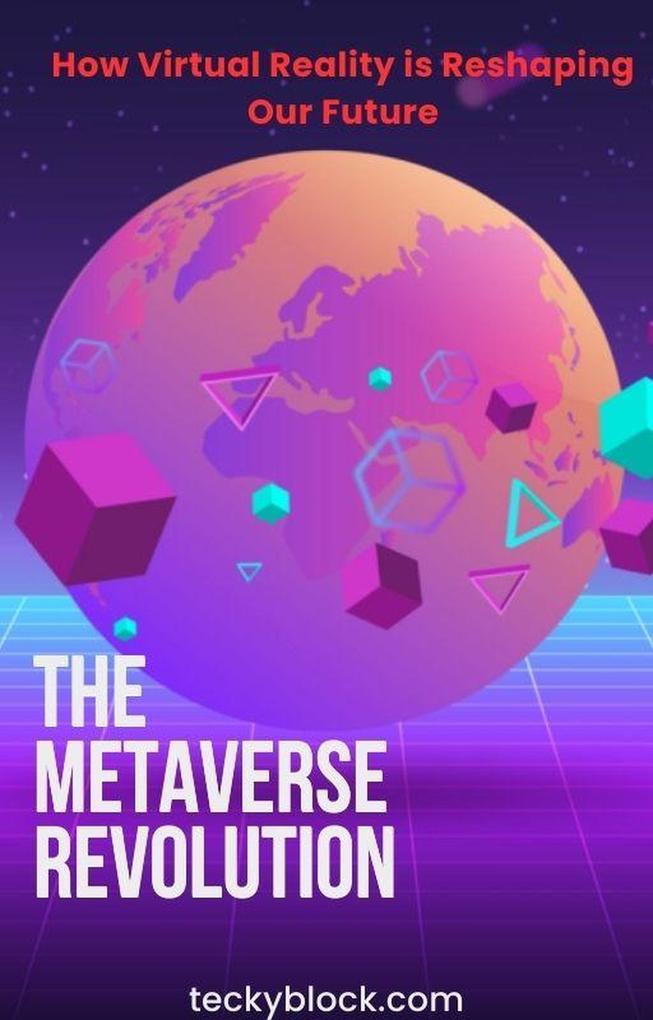 The Metaverse Revolution: How Virtual Reality is Reshaping Our Future