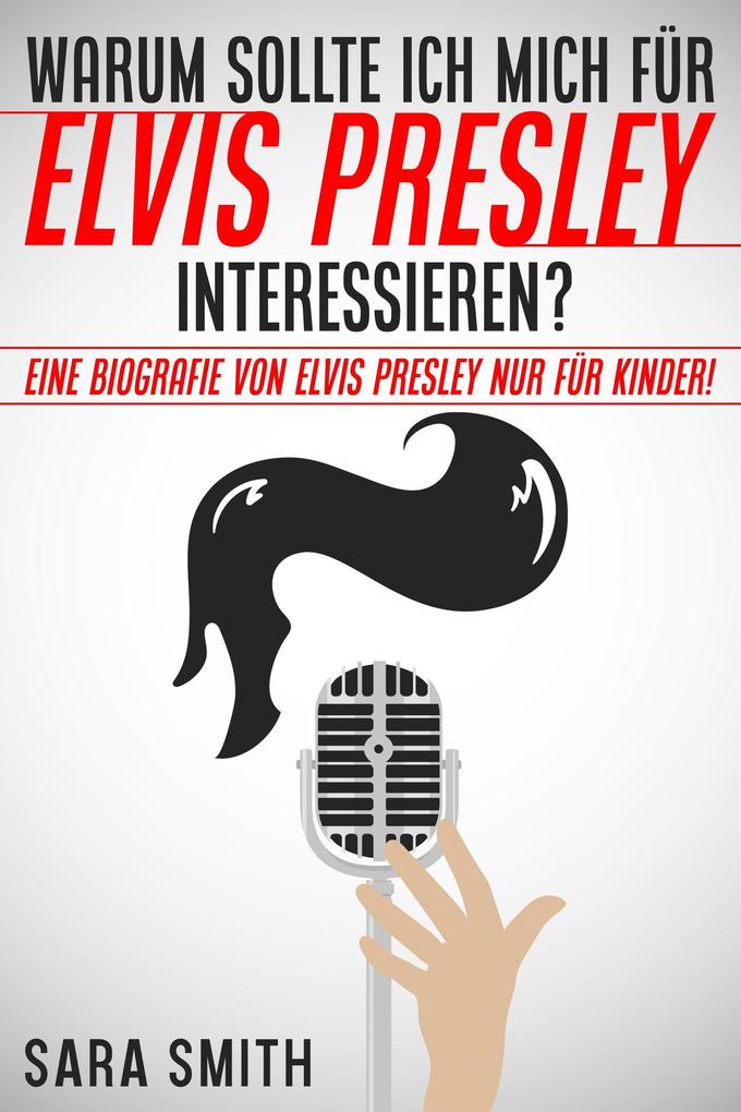 Warum Sollte Ich Mich Für Elvis Presley Inter-essieren? Eine Biografie Von Elvis Presley Nur Für Kinder!