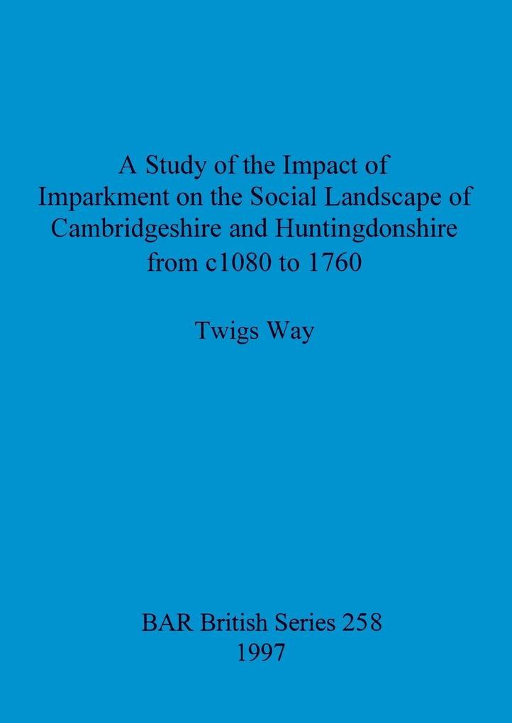A Study of the Impact of Imparkment on the Social Landscape of Cambridgeshire and Huntingdonshire from c1080 to 1760