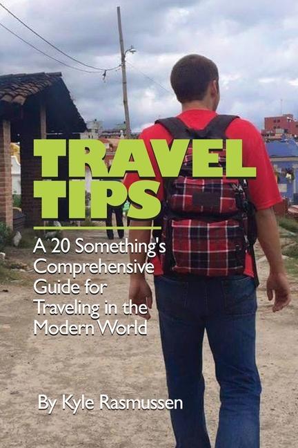 Travel Tips: A 20 Something‘s Comprehensive Guide for Traveling in the Modern World