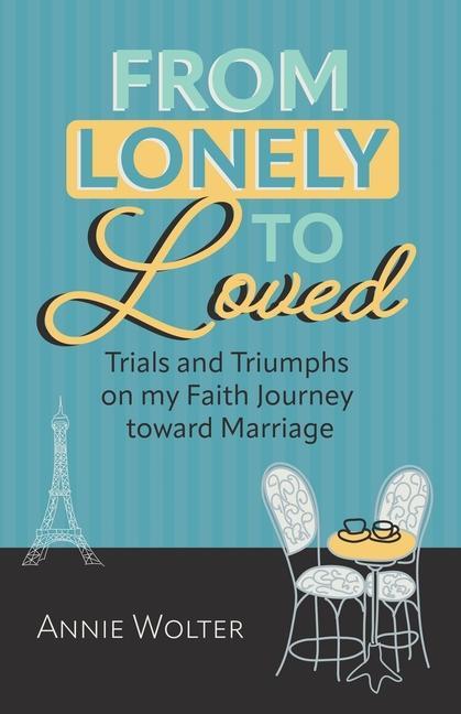From Lonely to Loved: Trials and Triumphs on My Faith Journey toward Marriage