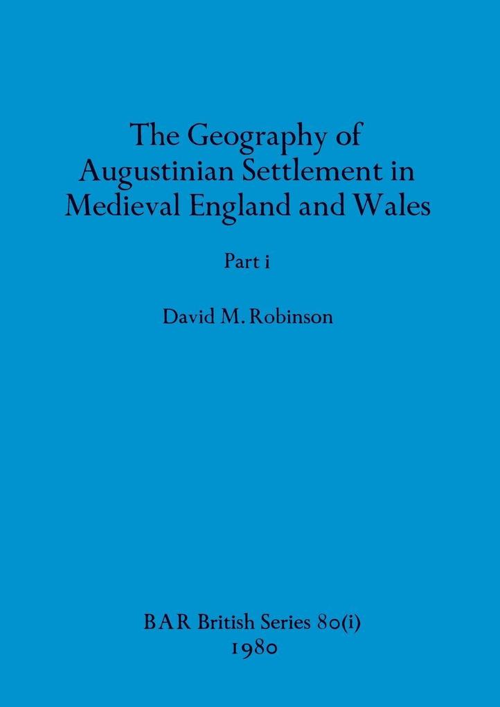 The Geography of Augustinian Settlement in Medieval England and Wales Part i